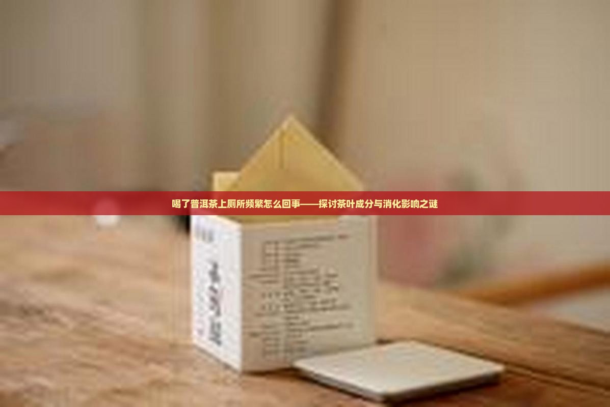 喝了普洱茶上厕所频繁怎么回事——探讨茶叶成分与消化影响之谜