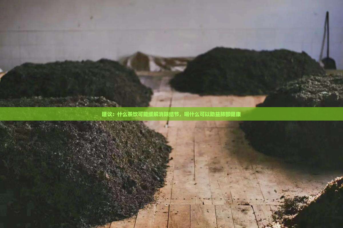 建议：什么茶饮可能缓解消除结节，喝什么可以助益肺部健康