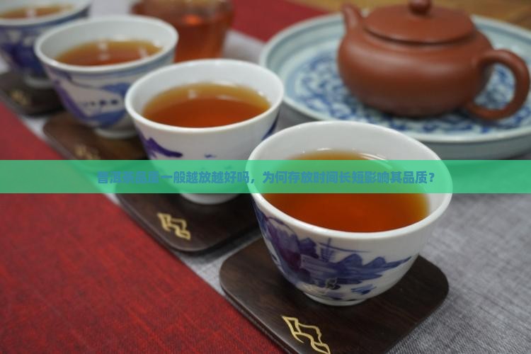 普洱茶品质一般越放越好吗，为何存放时间长短影响其品质？