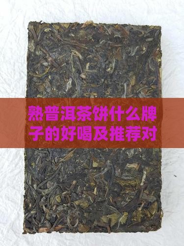 熟普洱茶饼什么牌子的好喝及推荐对比