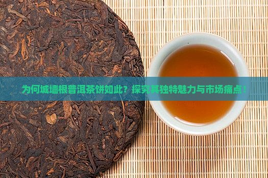 为何城墙根普洱茶饼如此？探究其独特魅力与市场痛点！