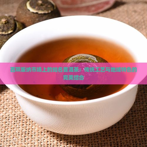 西双版纳市场上的知名普洱茶：传统工艺与地域特色的完美结合