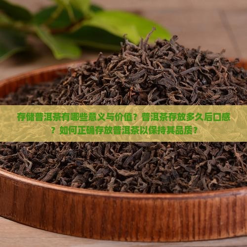 存储普洱茶有哪些意义与价值？普洱茶存放多久后口感？如何正确存放普洱茶以保持其品质？