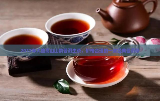 2012年大益高山山韵普洱生茶，价格合理的一款经典普洱茶