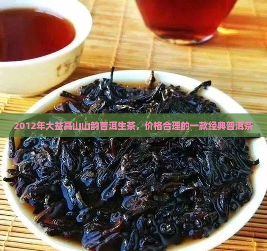 2012年大益高山山韵普洱生茶，价格合理的一款经典普洱茶