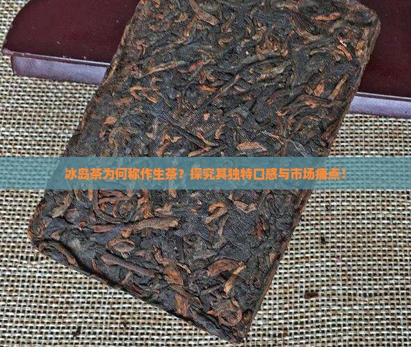 冰岛茶为何称作生茶？探究其独特口感与市场痛点！