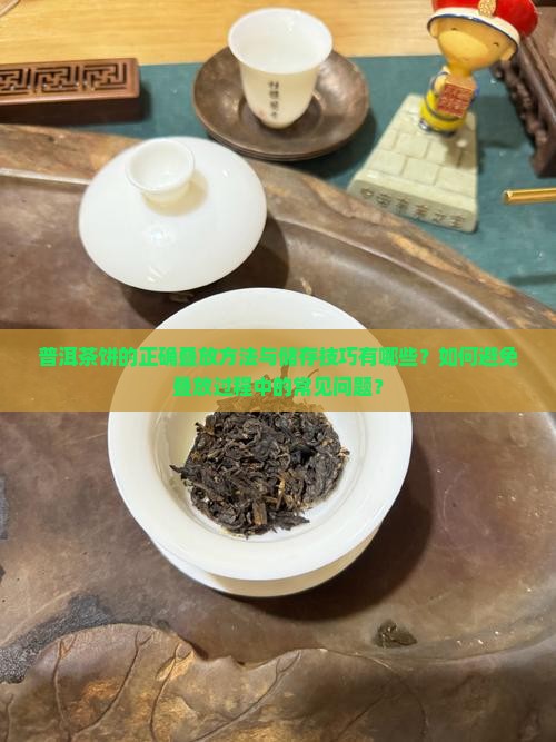 普洱茶饼的正确叠放方法与储存技巧有哪些？如何避免叠放过程中的常见问题？