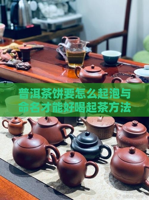 普洱茶饼要怎么起泡与命名才能好喝起茶方法