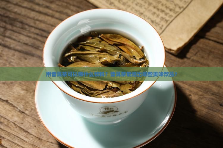 用普洱茶可以做什么饮料？普洱茶能泡出哪些美味饮品？