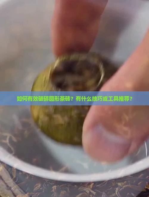 如何有效破碎圆形茶砖？有什么技巧或工具推荐？