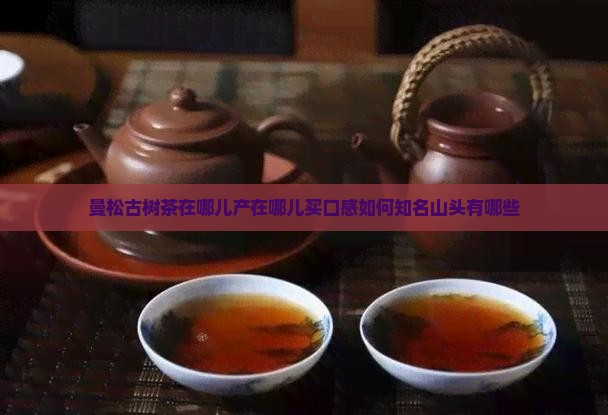曼松古树茶在哪儿产在哪儿买口感如何知名山头有哪些