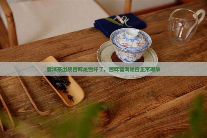 普洱茶出现苦味是否坏了，苦味普洱是否正常现象