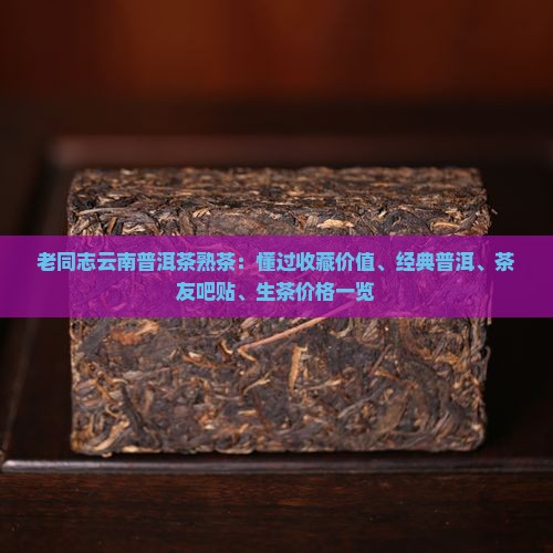 老同志云南普洱茶熟茶：懂过收藏价值、经典普洱、茶友吧贴、生茶价格一览