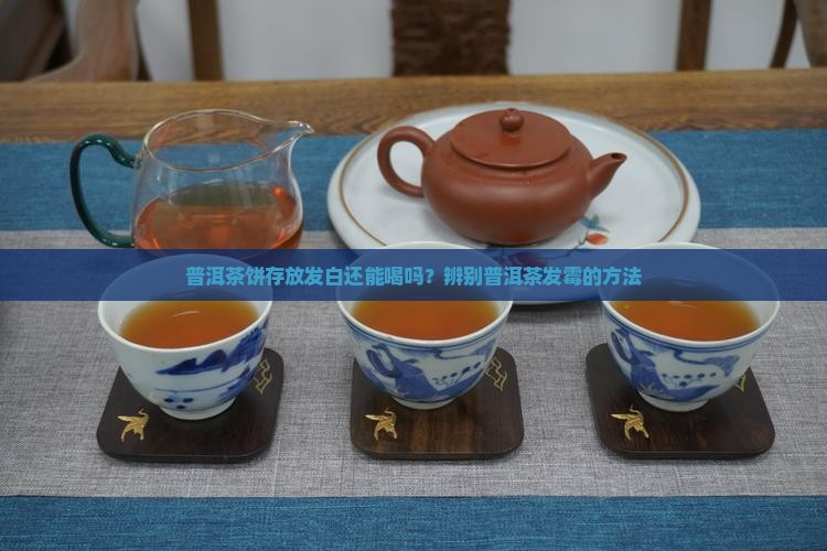 普洱茶饼存放发白还能喝吗？辨别普洱茶发霉的方法