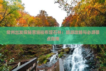 常州出发探秘恩施梭布垭石林：旅游攻略与必游景点指南