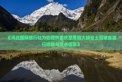 《河北国际旅行社为您提供重庆至恩施大峡谷土司城自由行攻略与景点信息》 《河北国际旅行社为您提供重庆至恩施大峡谷土司城自由行攻略与景点信息》