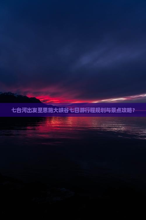 七台河出发至恩施大峡谷七日游行程规划与景点攻略？
