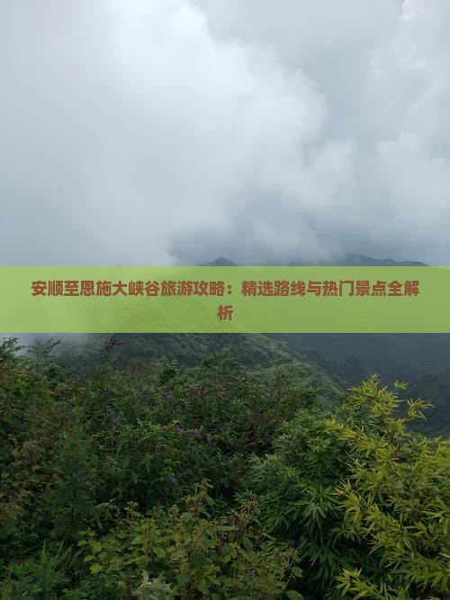 安顺至恩施大峡谷旅游攻略：精选路线与热门景点全解析