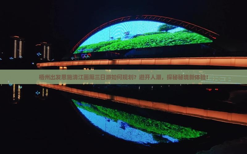 梧州出发恩施清江画廊三日游如何规划？避开人潮，探秘秘境新体验！