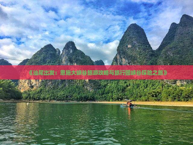 《汕尾出发：恩施大峡谷旅游攻略与旅行团峡谷探险之旅》