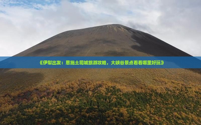 《伊犁出发：恩施土司城旅游攻略，大峡谷景点看看哪里好玩》