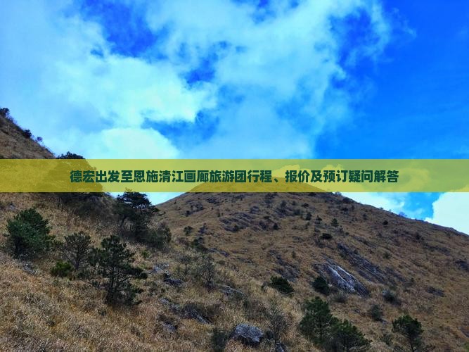 德宏出发至恩施清江画廊旅游团行程、报价及预订疑问解答