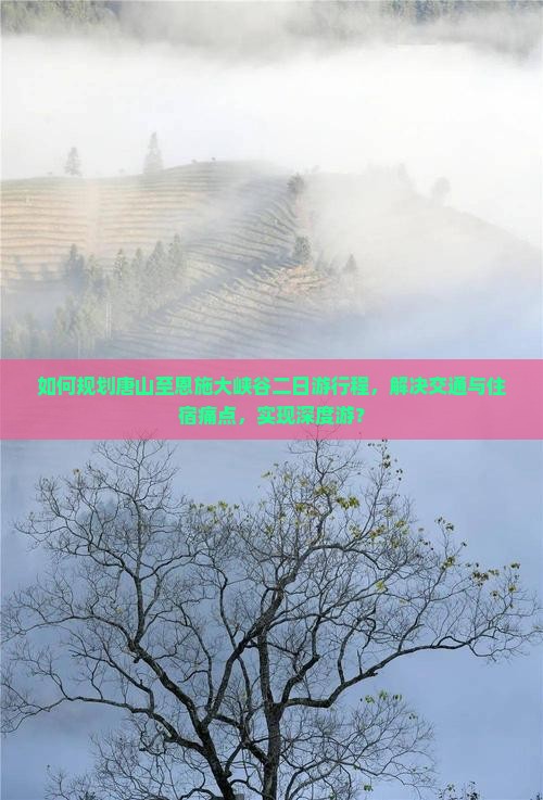 如何规划唐山至恩施大峡谷二日游行程，解决交通与住宿痛点，实现深度游？