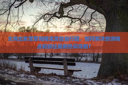 北海出发至恩施腾龙洞自由行团，如何解决旅游痛点和抓住最新热词攻略？