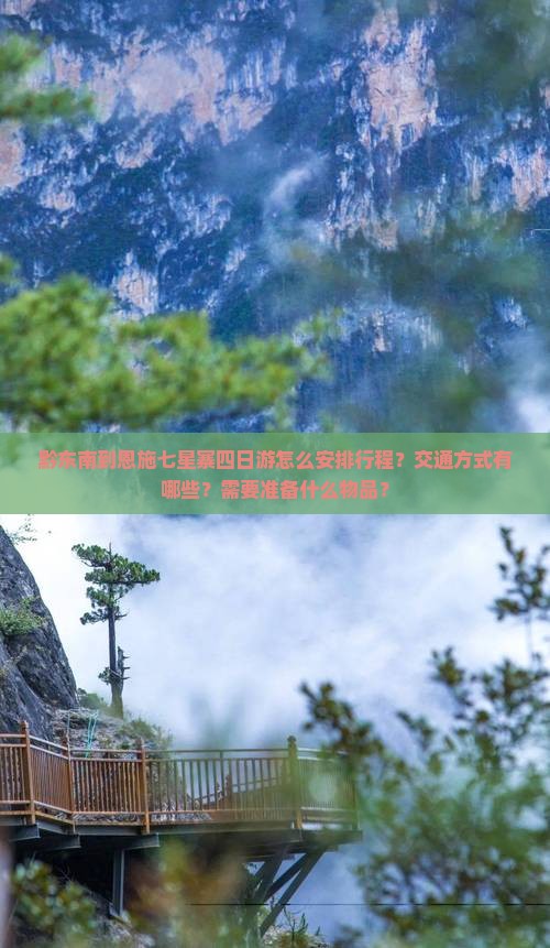 黔东南到恩施七星寨四日游怎么安排行程？交通方式有哪些？需要准备什么物品？