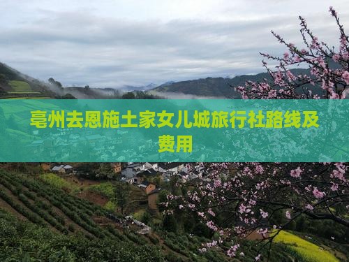 亳州去恩施土家女儿城旅行社路线及费用