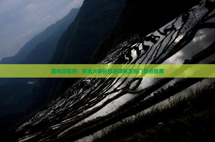 惠州深度游：恩施大峡谷旅游攻略及热门景点指南