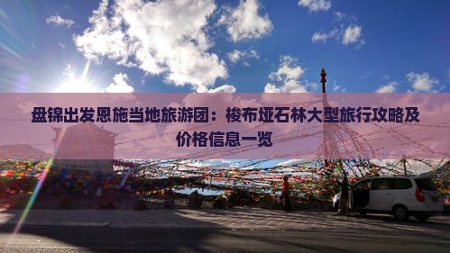 盘锦出发恩施当地旅游团：梭布垭石林大型旅行攻略及价格信息一览