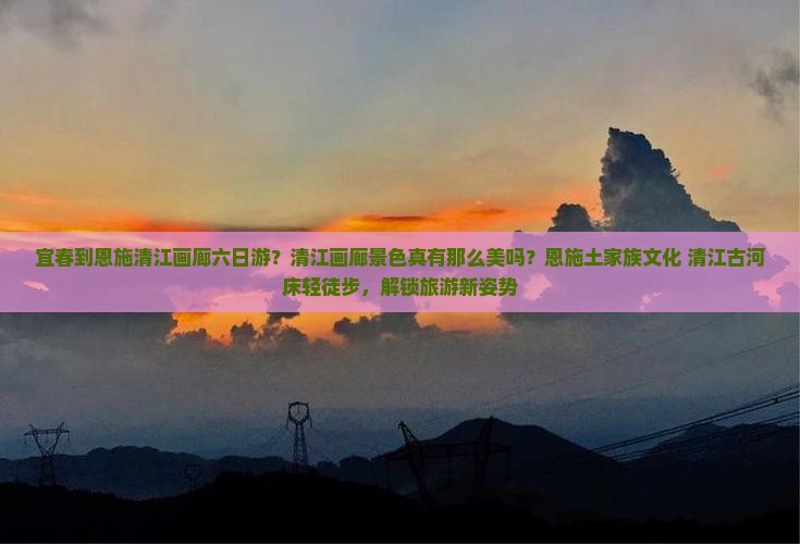 宜春到恩施清江画廊六日游？清江画廊景色真有那么美吗？恩施土家族文化+清江古河床轻徒步，解锁旅游新姿势
