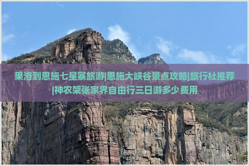 果洛到恩施七星寨旅游|恩施大峡谷景点攻略|旅行社推荐|神农架张家界自由行三日游多少费用
