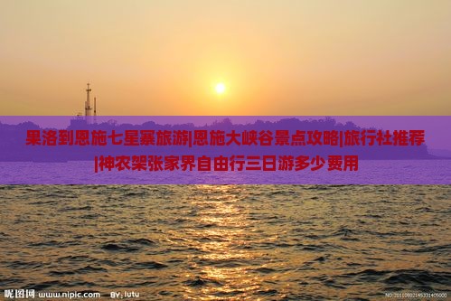 果洛到恩施七星寨旅游|恩施大峡谷景点攻略|旅行社推荐|神农架张家界自由行三日游多少费用