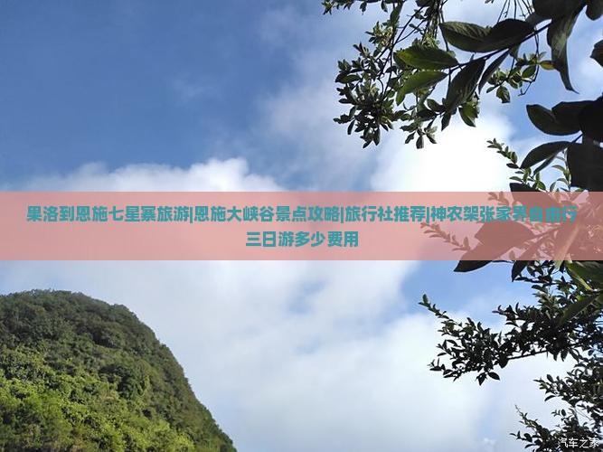 果洛到恩施七星寨旅游|恩施大峡谷景点攻略|旅行社推荐|神农架张家界自由行三日游多少费用