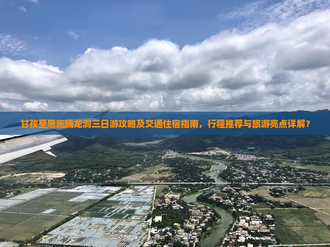 甘孜至恩施腾龙洞三日游攻略及交通住宿指南，行程推荐与旅游亮点详解？