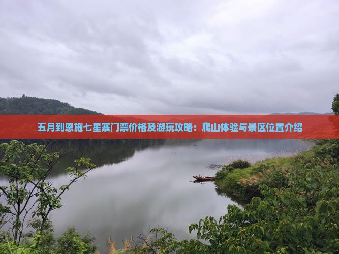 五月到恩施七星寨门票价格及游玩攻略：爬山体验与景区位置介绍