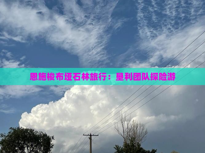 恩施梭布垭石林旅行：垦利团队探险游