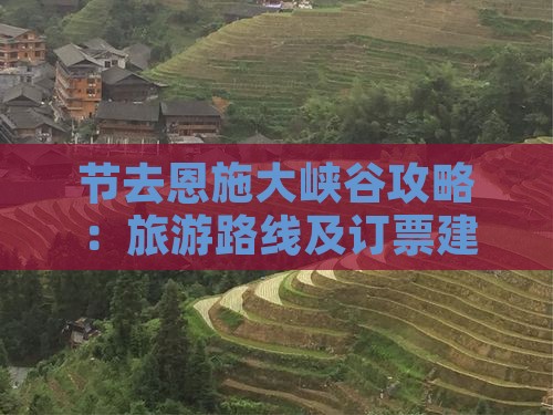 节去恩施大峡谷攻略：旅游路线及订票建议