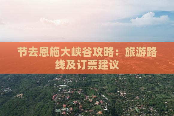 节去恩施大峡谷攻略：旅游路线及订票建议