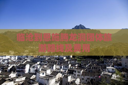 临沧到恩施腾龙洞团体旅游路线及费用