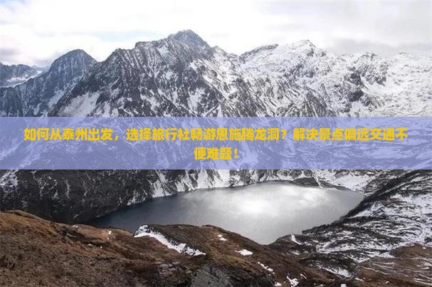 如何从泰州出发，选择旅行社畅游恩施腾龙洞？解决景点偏远交通不便难题！