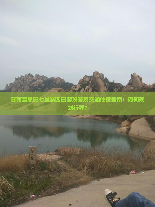 甘南至恩施七星寨四日游攻略及交通住宿指南：如何规划行程？
