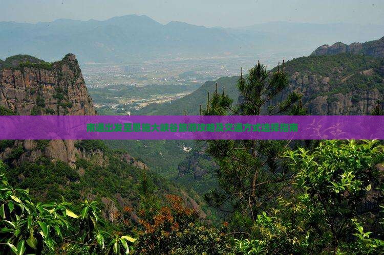 南通出发至恩施大峡谷旅游攻略及交通方式选择指南