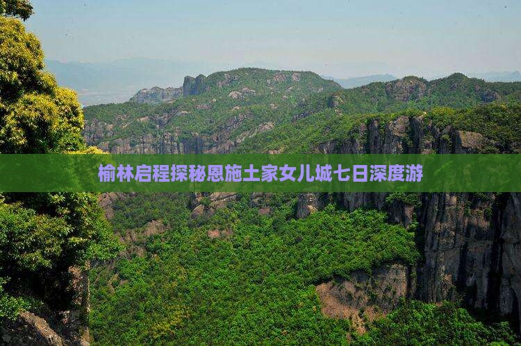 榆林启程探秘恩施土家女儿城七日深度游