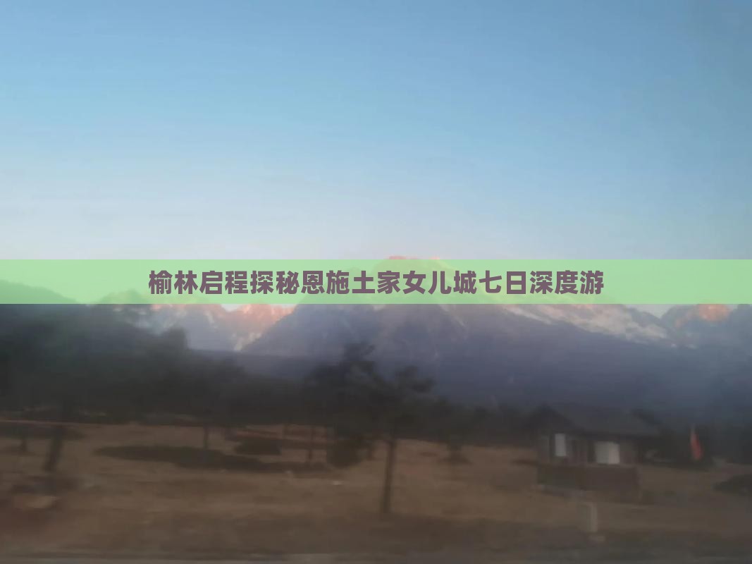 榆林启程探秘恩施土家女儿城七日深度游