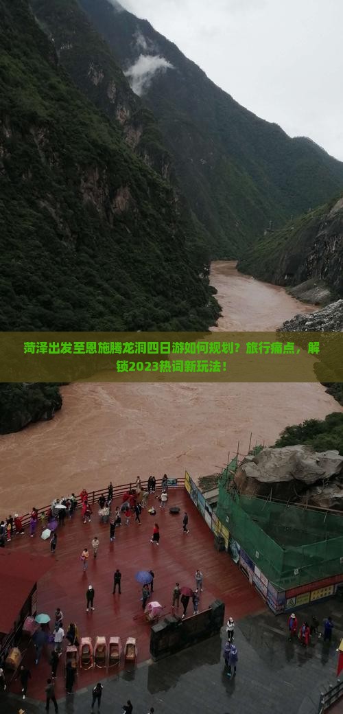 菏泽出发至恩施腾龙洞四日游如何规划？旅行痛点，解锁2023热词新玩法！