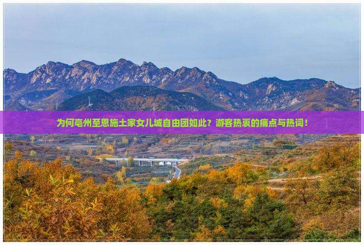 为何亳州至恩施土家女儿城自由团如此？游客热衷的痛点与热词！