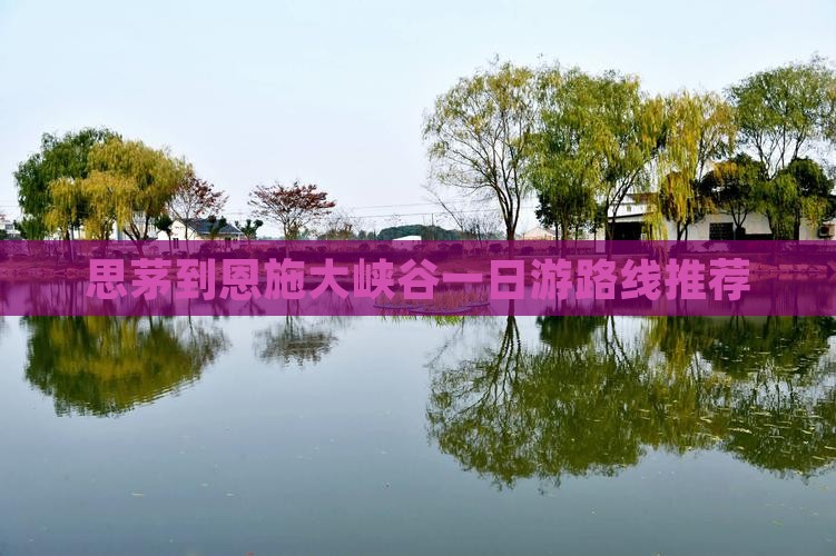 思茅到恩施大峡谷一日游路线推荐